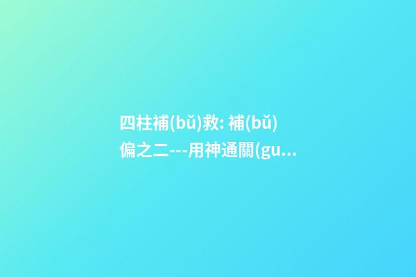 四柱補(bǔ)救: 補(bǔ)偏之二---用神通關(guān)
